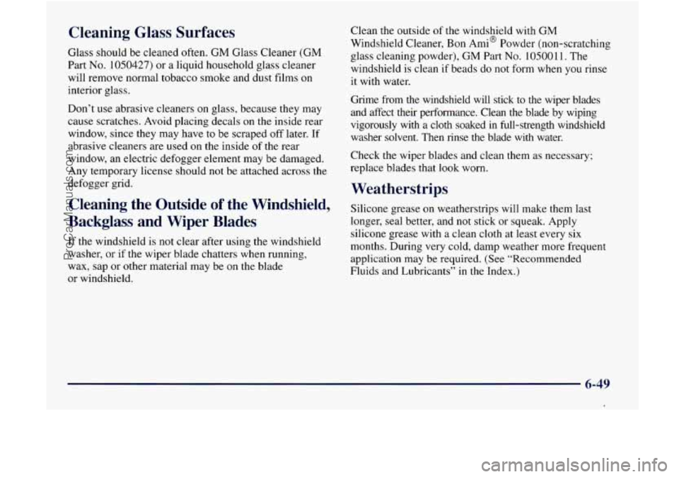 GMC ENVOY 1998 Owners Manual Cleaning Glass Surfaces
Glass should be cleaned often. GM Glass Cleaner (GM
Part No. 1050427) or a liquid household glass cleaner
will remove normal tobacco smoke and dust films on
i GMC ENVOY 1998 Owners Manual Cleaning Glass Surfaces
Glass should be cleaned often. GM Glass Cleaner (GM
Part No. 1050427) or a liquid household glass cleaner
will remove normal tobacco smoke and dust films on
i