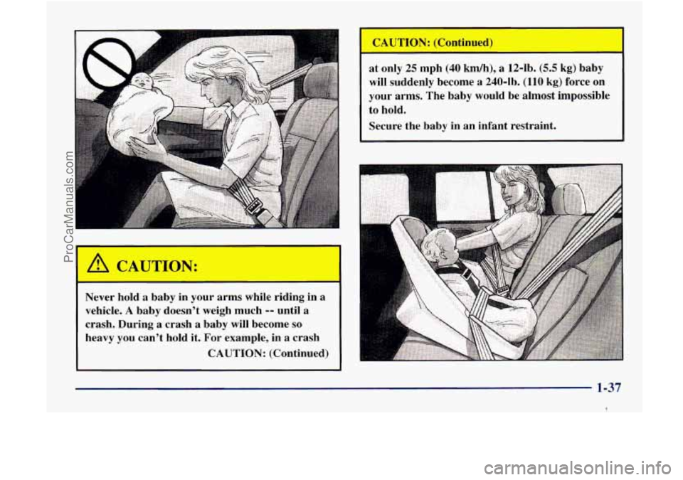 GMC ENVOY 1998 Service Manual r
Never hold a baby in your arms while riding in a
vehicle. A baby doesn’t weigh much -- until a
crash. During a crash a baby will become
so
heavy you can’t hold it. For exampl GMC ENVOY 1998 Service Manual r
Never hold a baby in your arms while riding in a
vehicle. A baby doesn’t weigh much -- until a
crash. During a crash a baby will become
so
heavy you can’t hold it. For exampl