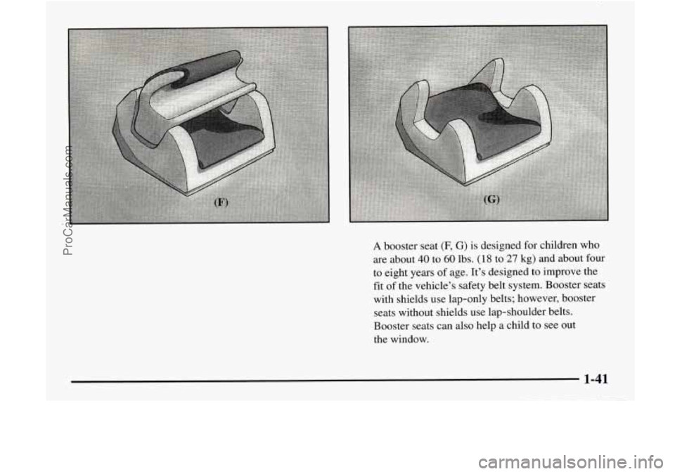 GMC ENVOY 1998 Service Manual A booster seat (F, G) is designed for children who
are about
40 to 60 lbs. (1 8 to 27 kg) and about four
to eight years of age. It’s designed to improve the
fit of the vehicle’ GMC ENVOY 1998 Service Manual A booster seat (F, G) is designed for children who
are about
40 to 60 lbs. (1 8 to 27 kg) and about four
to eight years of age. It’s designed to improve the
fit of the vehicle’