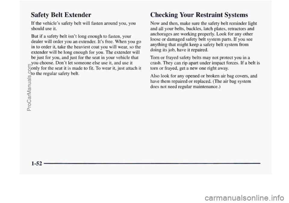 GMC ENVOY 1998 Workshop Manual Safety Belt Extender
If the vehicle’s safety belt will fasten around you, you
should use it.
But if a safety belt isn’t long enough to fasten, your
dealer will order you an extend GMC ENVOY 1998 Workshop Manual Safety Belt Extender
If the vehicle’s safety belt will fasten around you, you
should use it.
But if a safety belt isn’t long enough to fasten, your
dealer will order you an extend