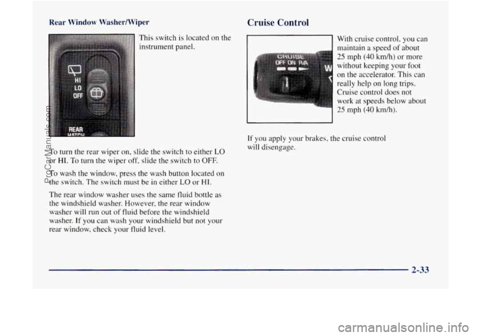 GMC ENVOY 1998 Owners Manual Rear Window Washermiper
To turn the rear wiper on, slide the switch to either LO
or HI. To turn the wiper off, slide the switch to OFF.
To wash the window, press the wash button located on GMC ENVOY 1998 Owners Manual Rear Window Washermiper
To turn the rear wiper on, slide the switch to either LO
or HI. To turn the wiper off, slide the switch to OFF.
To wash the window, press the wash button located on