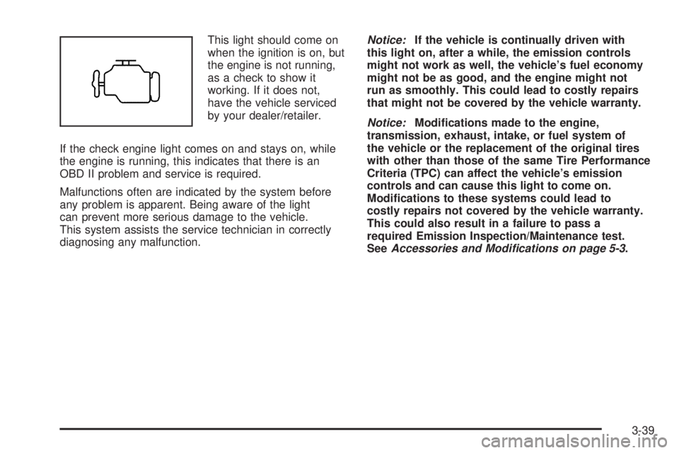GMC ENVOY DENALI 2009  Owners Manual This light should come on
when the ignition is on, but
the engine is not running,
as a check to show it
working. If it does not,
have the vehicle serviced
by your dealer/retailer.
If the check engine 