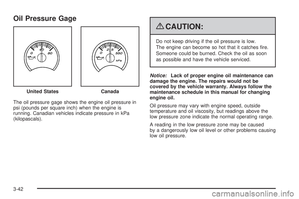 GMC ENVOY DENALI 2009  Owners Manual Oil Pressure Gage
The oil pressure gage shows the engine oil pressure in
psi (pounds per square inch) when the engine is
running. Canadian vehicles indicate pressure in kPa
(kilopascals).
{CAUTION:
Do