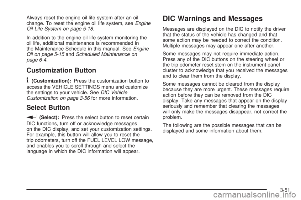 GMC ENVOY DENALI 2009  Owners Manual Always reset the engine oil life system after an oil
change. To reset the engine oil life system, seeEngine
Oil Life System on page 5-18.
In addition to the engine oil life system monitoring the
oil l