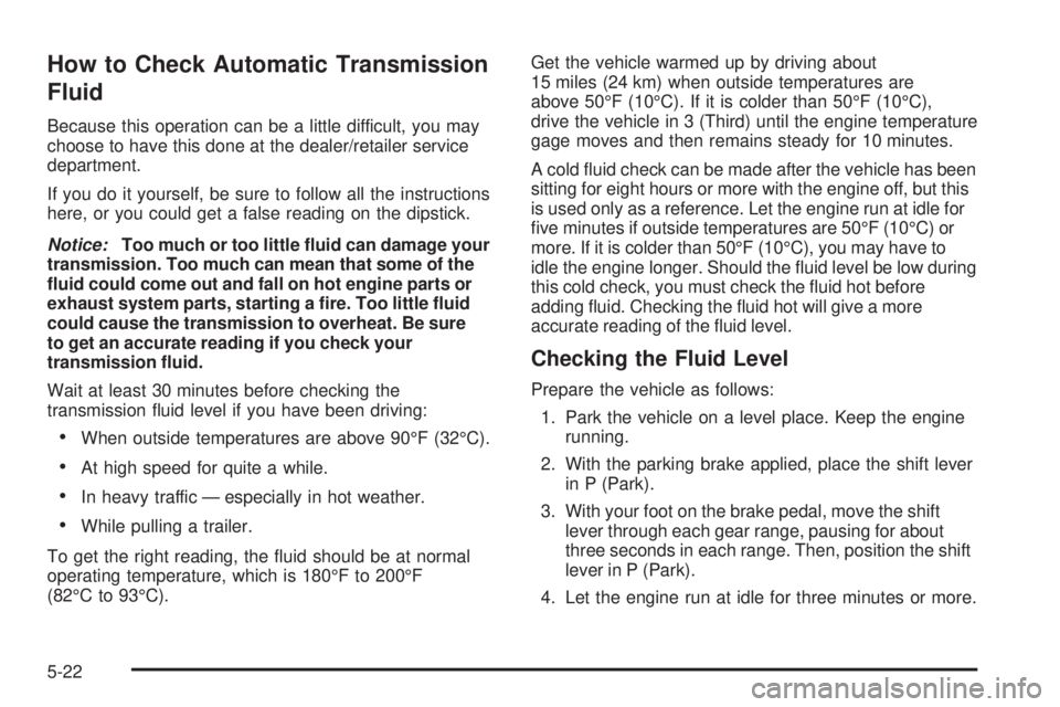 GMC ENVOY DENALI 2009  Owners Manual How to Check Automatic Transmission
Fluid
Because this operation can be a little difficult, you may
choose to have this done at the dealer/retailer service
department.
If you do it yourself, be sure t