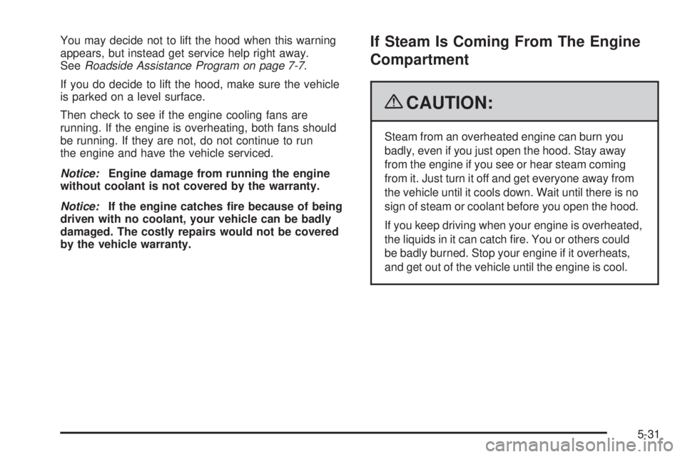 GMC ENVOY DENALI 2009  Owners Manual You may decide not to lift the hood when this warning
appears, but instead get service help right away.
SeeRoadside Assistance Program on page 7-7.
If you do decide to lift the hood, make sure the veh