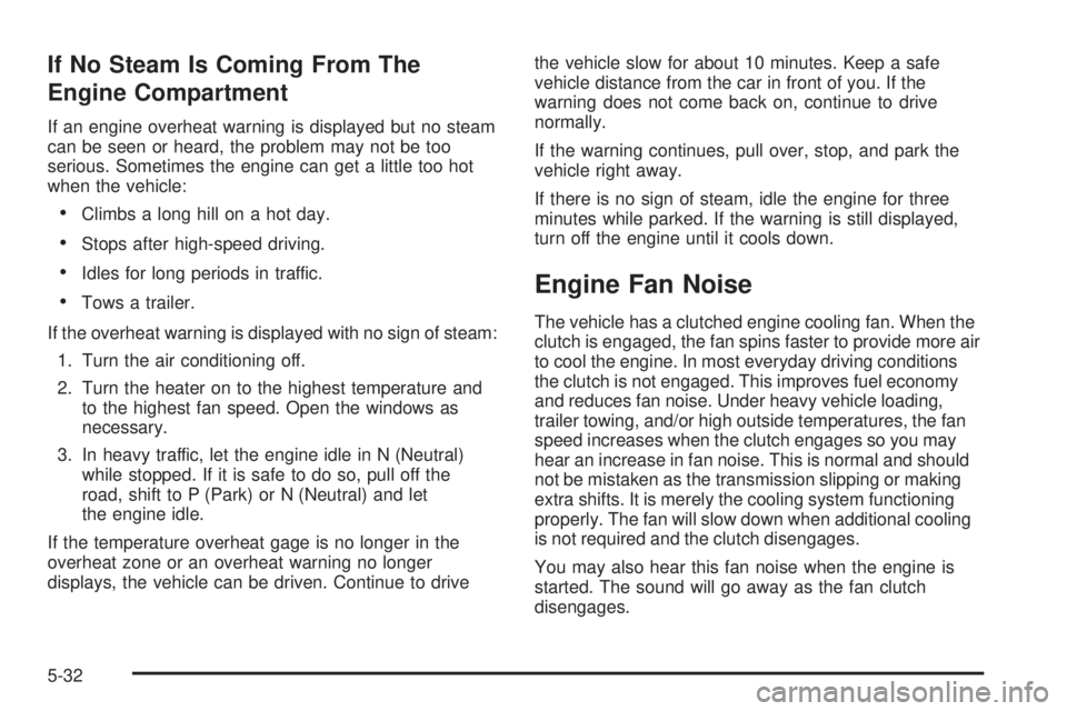 GMC ENVOY DENALI 2009  Owners Manual If No Steam Is Coming From The
Engine Compartment
If an engine overheat warning is displayed but no steam
can be seen or heard, the problem may not be too
serious. Sometimes the engine can get a littl