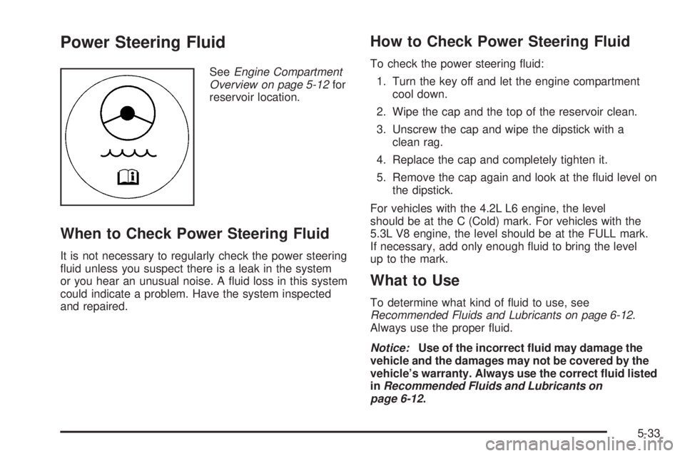 GMC ENVOY DENALI 2009  Owners Manual Power Steering Fluid
SeeEngine Compartment
Overview on page 5-12for
reservoir location.
When to Check Power Steering Fluid
It is not necessary to regularly check the power steering
�uid unless you sus