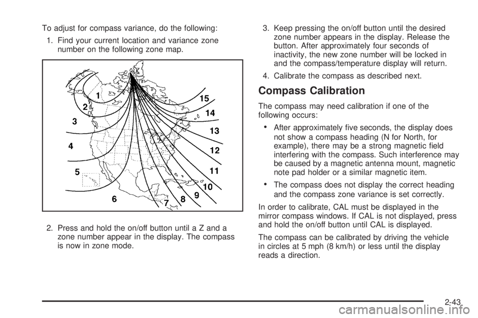 GMC ENVOY DENALI 2008 Owners Manual To adjust for compass variance, do the following:
1. Find your current location and variance zone
number on the following zone map.
2. Press and hold the on/off button until a Z and a
zone number appe GMC ENVOY DENALI 2008 Owners Manual To adjust for compass variance, do the following:
1. Find your current location and variance zone
number on the following zone map.
2. Press and hold the on/off button until a Z and a
zone number appe