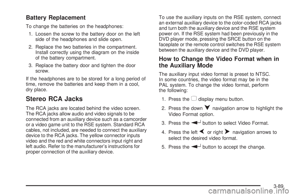 GMC ENVOY DENALI 2008 Owners Manual Battery Replacement
To change the batteries on the headphones:
1. Loosen the screw to the battery door on the left
side of the headphones and slide open.
2. Replace the two batteries in the compartmen GMC ENVOY DENALI 2008 Owners Manual Battery Replacement
To change the batteries on the headphones:
1. Loosen the screw to the battery door on the left
side of the headphones and slide open.
2. Replace the two batteries in the compartmen
