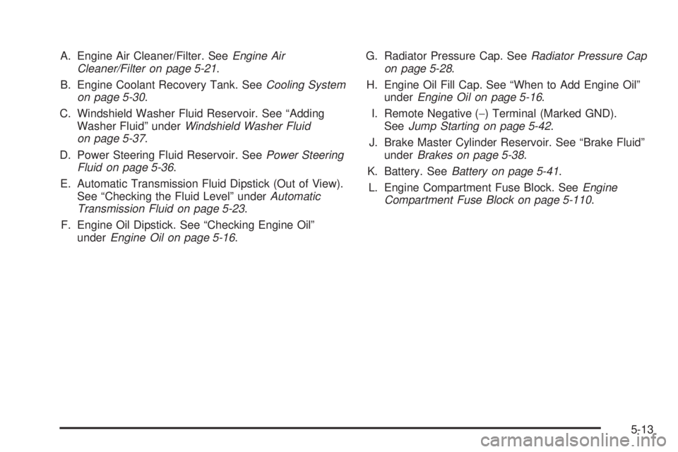 GMC ENVOY DENALI 2008  Owners Manual A. Engine Air Cleaner/Filter. SeeEngine Air
Cleaner/Filter on page 5-21.
B. Engine Coolant Recovery Tank. SeeCooling System
on page 5-30.
C. Windshield Washer Fluid Reservoir. See “Adding
Washer Flu