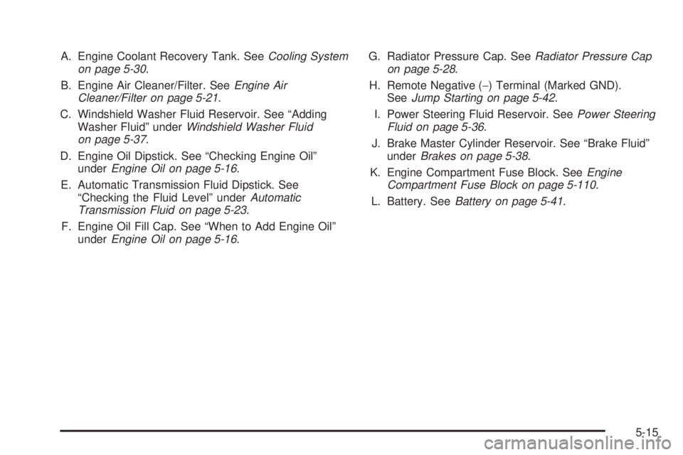GMC ENVOY DENALI 2008  Owners Manual A. Engine Coolant Recovery Tank. SeeCooling System
on page 5-30.
B. Engine Air Cleaner/Filter. SeeEngine Air
Cleaner/Filter on page 5-21.
C. Windshield Washer Fluid Reservoir. See “Adding
Washer Flu
