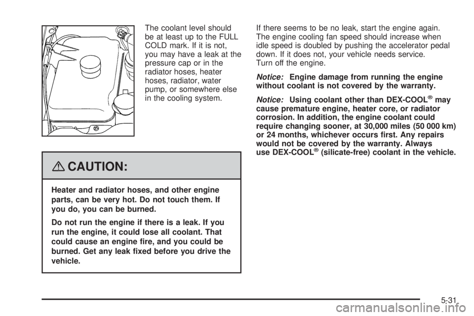 GMC ENVOY DENALI 2008 Owners Manual The coolant level should
be at least up to the FULL
COLD mark. If it is not,
you may have a leak at the
pressure cap or in the
radiator hoses, heater
hoses, radiator, water
pump, or somewhere else
in GMC ENVOY DENALI 2008 Owners Manual The coolant level should
be at least up to the FULL
COLD mark. If it is not,
you may have a leak at the
pressure cap or in the
radiator hoses, heater
hoses, radiator, water
pump, or somewhere else
in