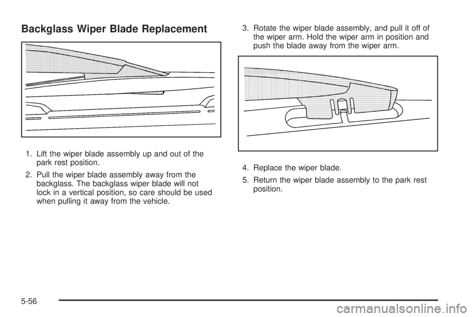 GMC ENVOY DENALI 2008  Owners Manual Backglass Wiper Blade Replacement
1. Lift the wiper blade assembly up and out of the
park rest position.
2. Pull the wiper blade assembly away from the
backglass. The backglass wiper blade will not
lo