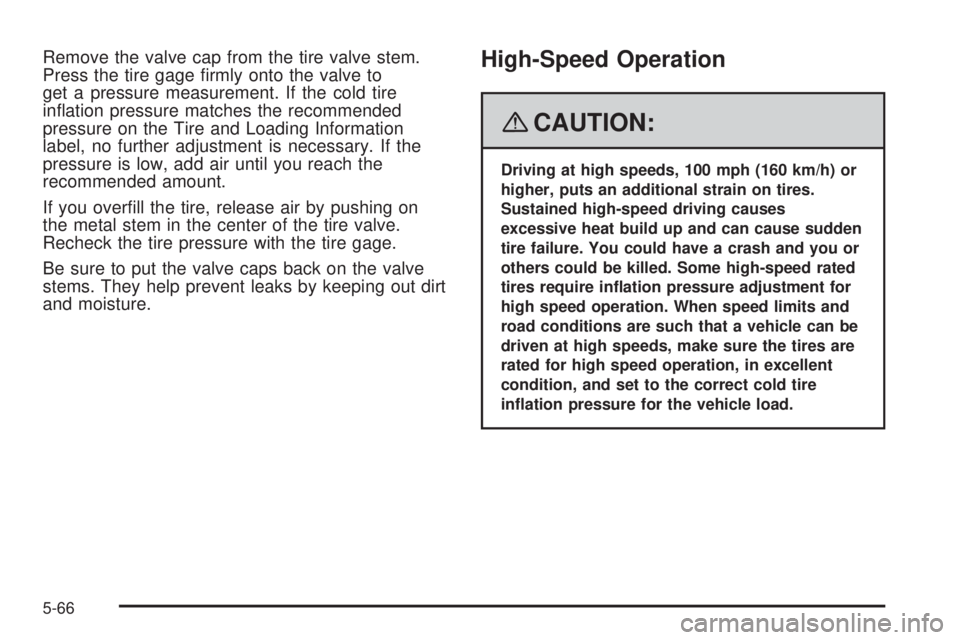 GMC ENVOY DENALI 2008  Owners Manual Remove the valve cap from the tire valve stem.
Press the tire gage �rmly onto the valve to
get a pressure measurement. If the cold tire
in�ation pressure matches the recommended
pressure on the Tire a