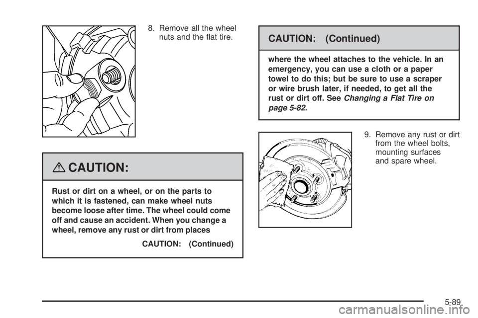 GMC ENVOY DENALI 2008  Owners Manual 8. Remove all the wheel
nuts and the �at tire.
{CAUTION:
Rust or dirt on a wheel, or on the parts to
which it is fastened, can make wheel nuts
become loose after time. The wheel could come
off and cau