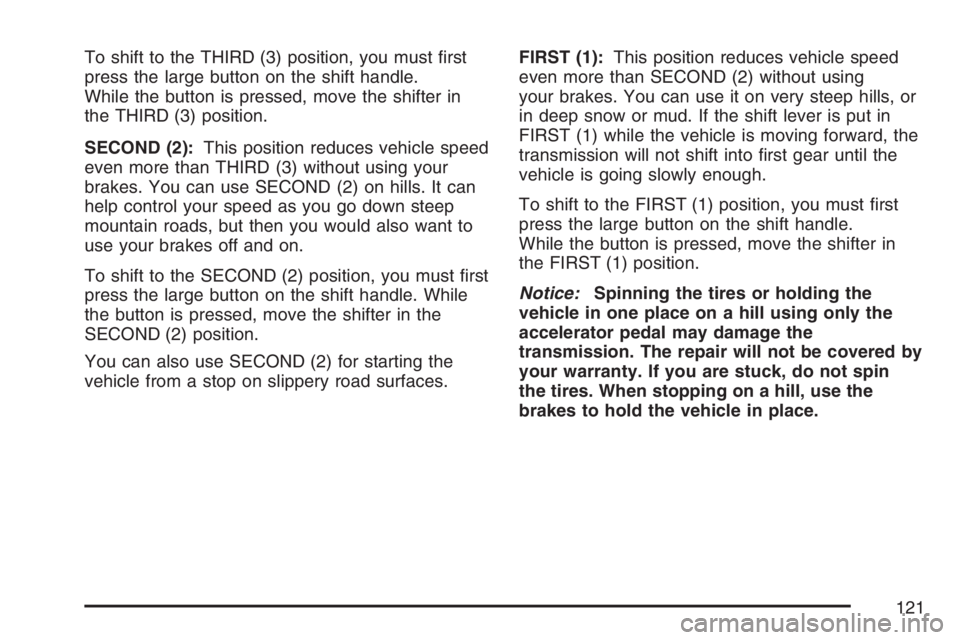 GMC ENVOY DENALI 2007  Owners Manual To shift to the THIRD (3) position, you must �rst
press the large button on the shift handle.
While the button is pressed, move the shifter in
the THIRD (3) position.
SECOND (2):This position reduces 