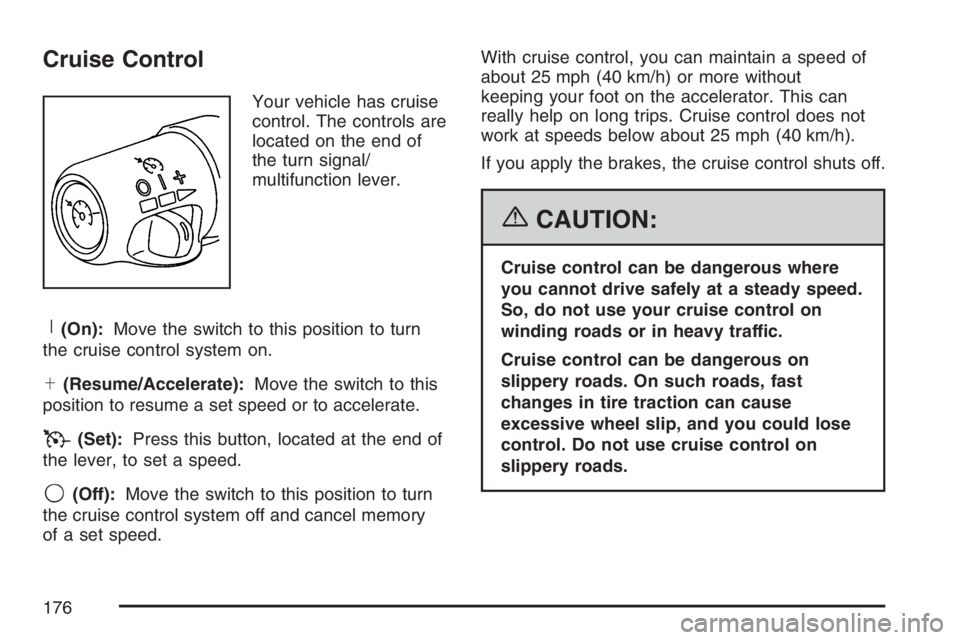 GMC ENVOY DENALI 2007 Owners Manual Cruise Control
Your vehicle has cruise
control. The controls are
located on the end of
the turn signal/
multifunction lever.
R(On):Move the switch to this position to turn
the cruise control system on GMC ENVOY DENALI 2007 Owners Manual Cruise Control
Your vehicle has cruise
control. The controls are
located on the end of
the turn signal/
multifunction lever.
R(On):Move the switch to this position to turn
the cruise control system on