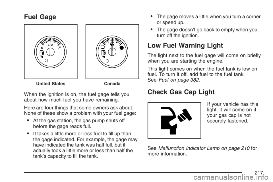 GMC ENVOY DENALI 2007 User Guide Fuel Gage
When the ignition is on, the fuel gage tells you
about how much fuel you have remaining.
Here are four things that some owners ask about.
None of these show a problem with your fuel gage:
A
