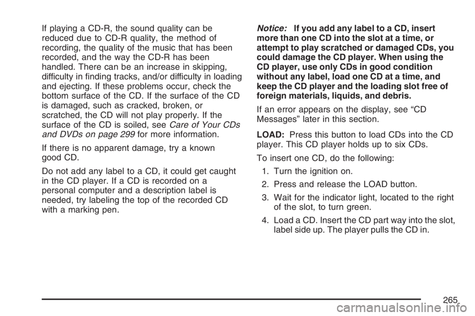 GMC ENVOY DENALI 2007  Owners Manual If playing a CD-R, the sound quality can be
reduced due to CD-R quality, the method of
recording, the quality of the music that has been
recorded, and the way the CD-R has been
handled. There can be a