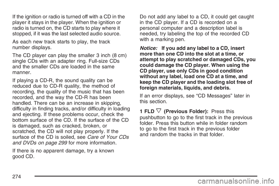 GMC ENVOY DENALI 2007 Owners Manual If the ignition or radio is turned off with a CD in the
player it stays in the player. When the ignition or
radio is turned on, the CD starts to play where it
stopped, if it was the last selected audi