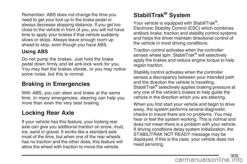 GMC ENVOY DENALI 2007  Owners Manual Remember: ABS does not change the time you
need to get your foot up to the brake pedal or
always decrease stopping distance. If you get too
close to the vehicle in front of you, you will not have
time