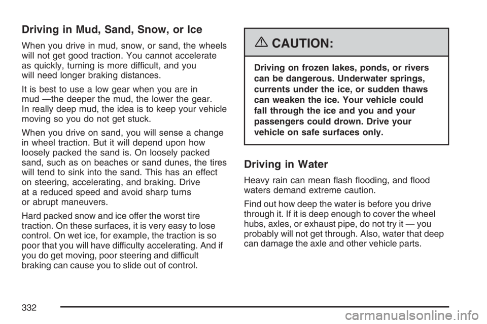 GMC ENVOY DENALI 2007 Owners Manual Driving in Mud, Sand, Snow, or Ice
When you drive in mud, snow, or sand, the wheels
will not get good traction. You cannot accelerate
as quickly, turning is more difficult, and you
will need longer br GMC ENVOY DENALI 2007 Owners Manual Driving in Mud, Sand, Snow, or Ice
When you drive in mud, snow, or sand, the wheels
will not get good traction. You cannot accelerate
as quickly, turning is more difficult, and you
will need longer br