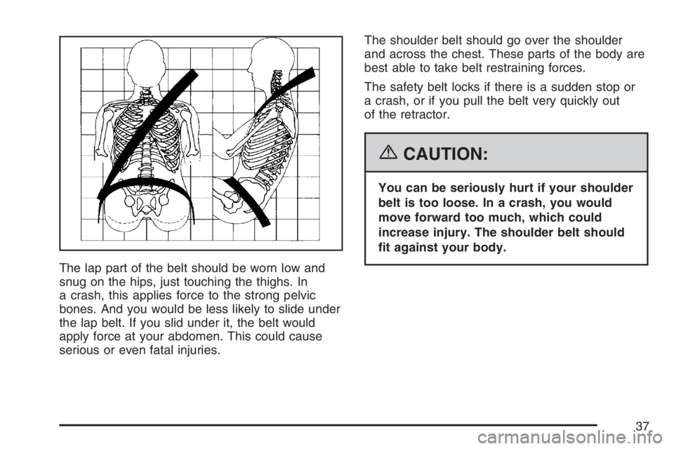 GMC ENVOY DENALI 2007 Owners Guide The lap part of the belt should be worn low and
snug on the hips, just touching the thighs. In
a crash, this applies force to the strong pelvic
bones. And you would be less likely to slide under
the l