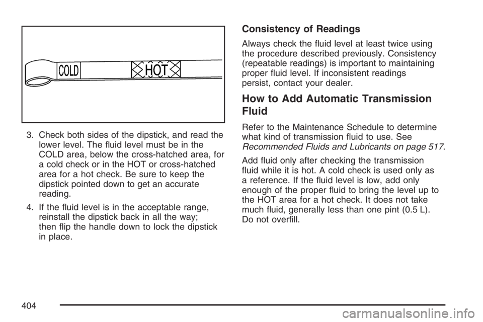 GMC ENVOY DENALI 2007  Owners Manual 3. Check both sides of the dipstick, and read the
lower level. The �uid level must be in the
COLD area, below the cross-hatched area, for
a cold check or in the HOT or cross-hatched
area for a hot che