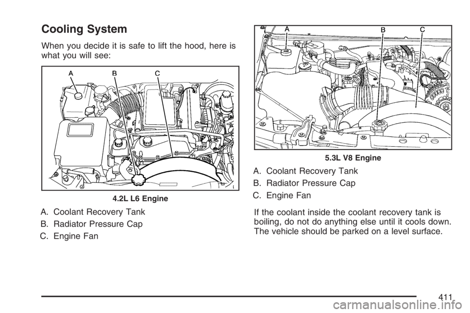 GMC ENVOY DENALI 2007 Owners Manual Cooling System
When you decide it is safe to lift the hood, here is
what you will see:
A. Coolant Recovery Tank
B. Radiator Pressure Cap
C. Engine FanA. Coolant Recovery Tank
B. Radiator Pressure Cap
GMC ENVOY DENALI 2007 Owners Manual Cooling System
When you decide it is safe to lift the hood, here is
what you will see:
A. Coolant Recovery Tank
B. Radiator Pressure Cap
C. Engine FanA. Coolant Recovery Tank
B. Radiator Pressure Cap