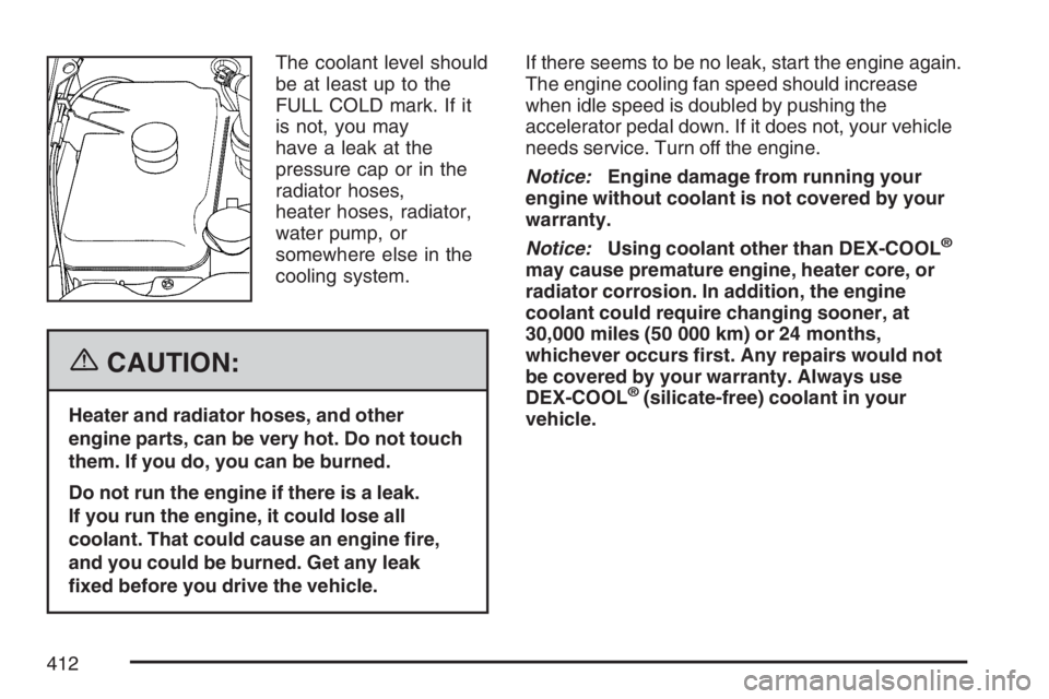 GMC ENVOY DENALI 2007 Owners Manual The coolant level should
be at least up to the
FULL COLD mark. If it
is not, you may
have a leak at the
pressure cap or in the
radiator hoses,
heater hoses, radiator,
water pump, or
somewhere else in GMC ENVOY DENALI 2007 Owners Manual The coolant level should
be at least up to the
FULL COLD mark. If it
is not, you may
have a leak at the
pressure cap or in the
radiator hoses,
heater hoses, radiator,
water pump, or
somewhere else in