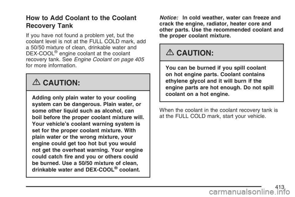 GMC ENVOY DENALI 2007 Owners Manual How to Add Coolant to the Coolant
Recovery Tank
If you have not found a problem yet, but the
coolant level is not at the FULL COLD mark, add
a 50/50 mixture of clean, drinkable water and
DEX-COOL
®en GMC ENVOY DENALI 2007 Owners Manual How to Add Coolant to the Coolant
Recovery Tank
If you have not found a problem yet, but the
coolant level is not at the FULL COLD mark, add
a 50/50 mixture of clean, drinkable water and
DEX-COOL
®en