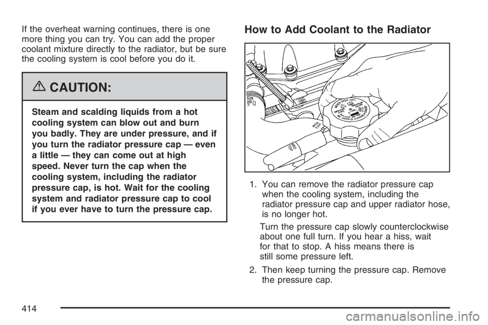 GMC ENVOY DENALI 2007 Owners Manual If the overheat warning continues, there is one
more thing you can try. You can add the proper
coolant mixture directly to the radiator, but be sure
the cooling system is cool before you do it.
{CAUTI GMC ENVOY DENALI 2007 Owners Manual If the overheat warning continues, there is one
more thing you can try. You can add the proper
coolant mixture directly to the radiator, but be sure
the cooling system is cool before you do it.
{CAUTI