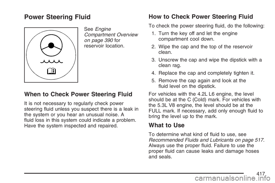 GMC ENVOY DENALI 2007 Service Manual Power Steering Fluid
SeeEngine
Compartment Overview
on page 390for
reservoir location.
When to Check Power Steering Fluid
It is not necessary to regularly check power
steering �uid unless you suspect 