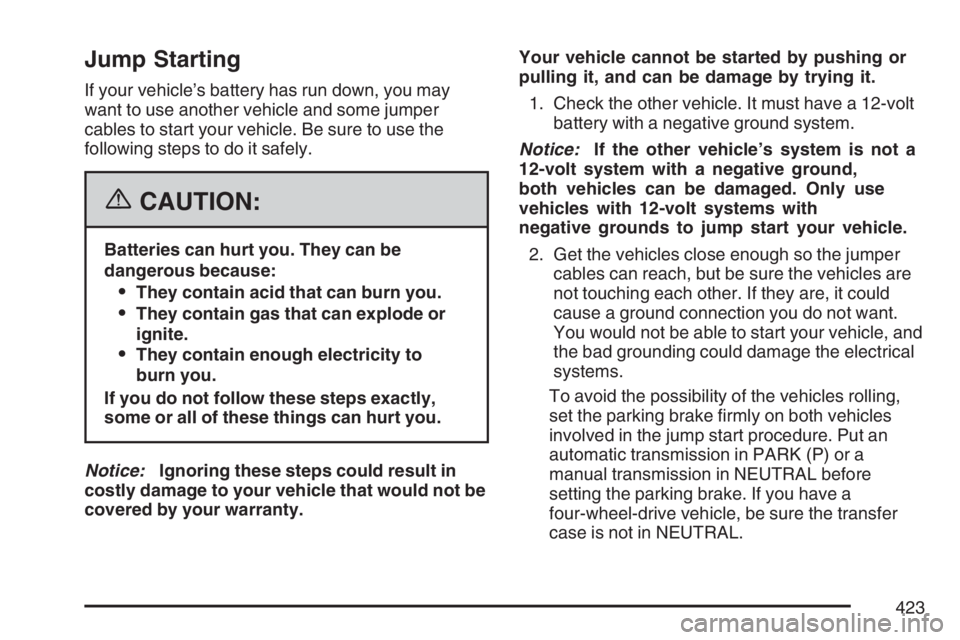 GMC ENVOY DENALI 2007 Owners Manual Jump Starting
If your vehicle’s battery has run down, you may
want to use another vehicle and some jumper
cables to start your vehicle. Be sure to use the
following steps to do it safely.
{CAUTION:
GMC ENVOY DENALI 2007 Owners Manual Jump Starting
If your vehicle’s battery has run down, you may
want to use another vehicle and some jumper
cables to start your vehicle. Be sure to use the
following steps to do it safely.
{CAUTION: