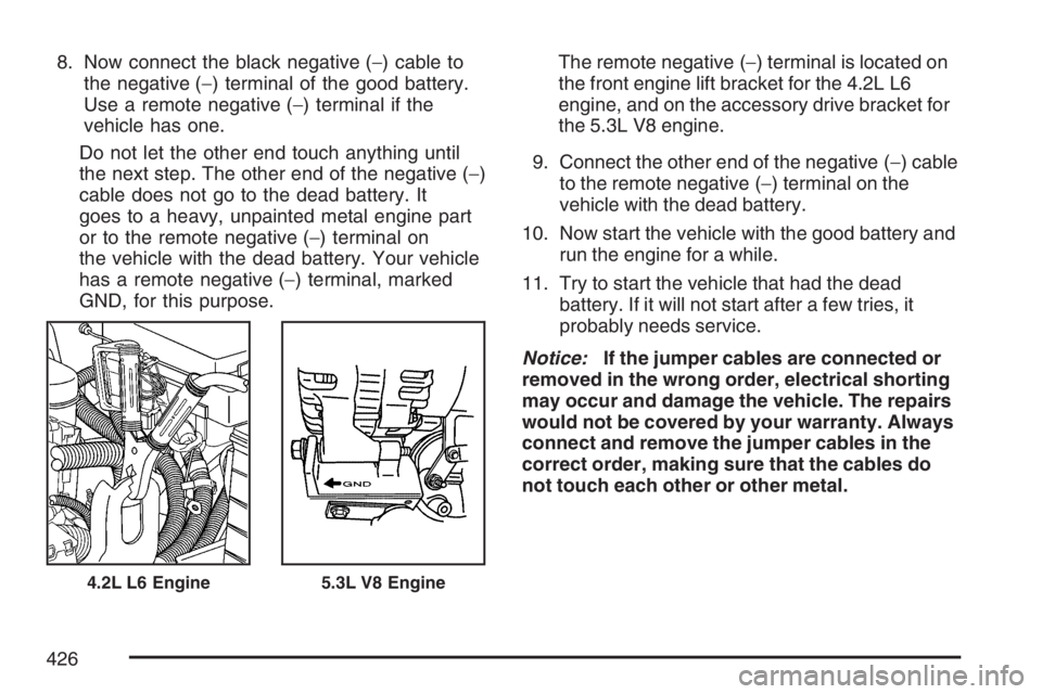 GMC ENVOY DENALI 2007 Owners Manual 8. Now connect the black negative (−) cable to
the negative (−) terminal of the good battery.
Use a remote negative (−) terminal if the
vehicle has one.
Do not let the other end touch anything u GMC ENVOY DENALI 2007 Owners Manual 8. Now connect the black negative (−) cable to
the negative (−) terminal of the good battery.
Use a remote negative (−) terminal if the
vehicle has one.
Do not let the other end touch anything u