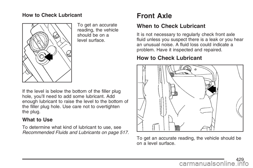 GMC ENVOY DENALI 2007  Owners Manual How to Check Lubricant
To get an accurate
reading, the vehicle
should be on a
level surface.
If the level is below the bottom of the �ller plug
hole, you’ll need to add some lubricant. Add
enough lu