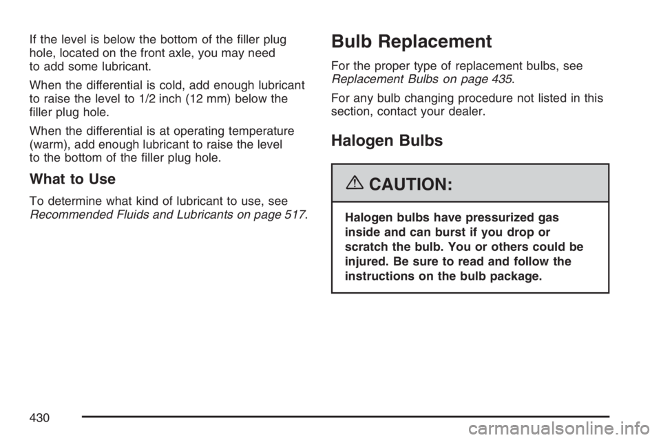 GMC ENVOY DENALI 2007  Owners Manual If the level is below the bottom of the �ller plug
hole, located on the front axle, you may need
to add some lubricant.
When the differential is cold, add enough lubricant
to raise the level to 1/2 in