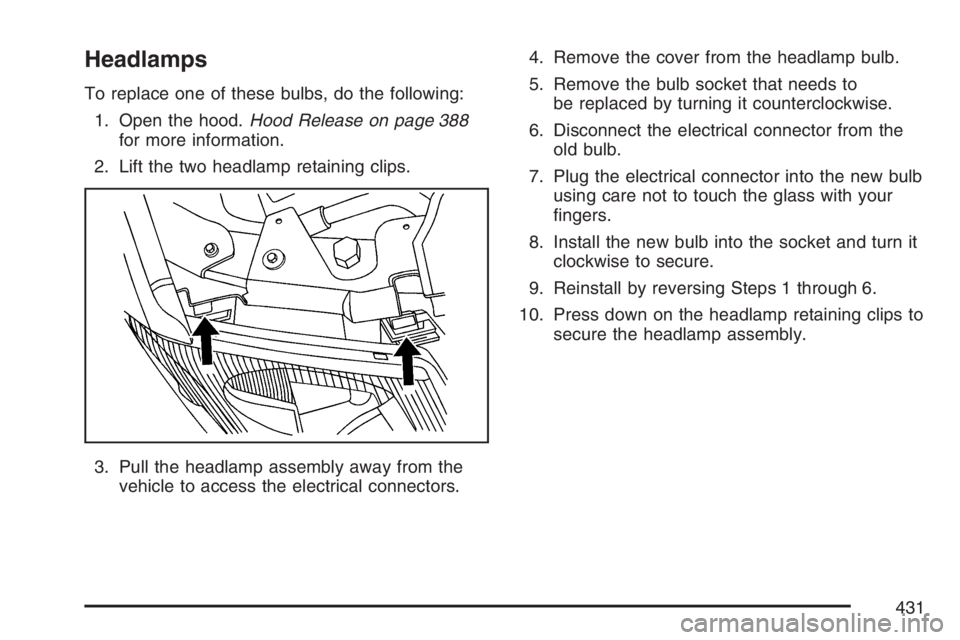 GMC ENVOY DENALI 2007 Owners Manual Headlamps
To replace one of these bulbs, do the following:
1. Open the hood.Hood Release on page 388
for more information.
2. Lift the two headlamp retaining clips.
3. Pull the headlamp assembly away 