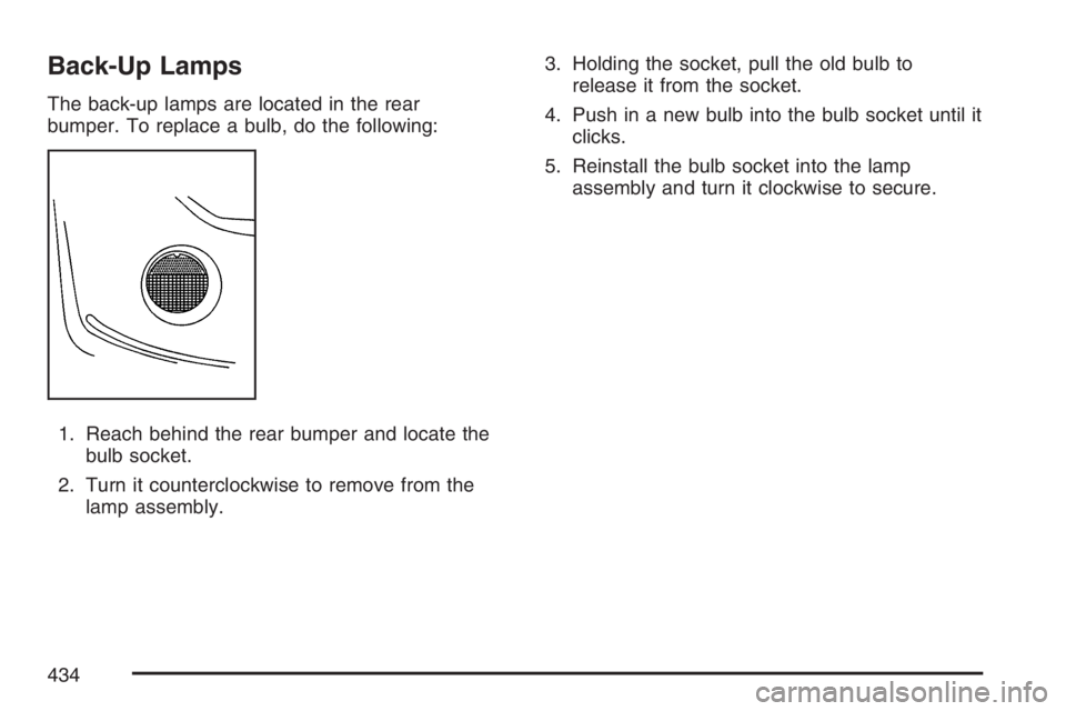 GMC ENVOY DENALI 2007 Owners Manual Back-Up Lamps
The back-up lamps are located in the rear
bumper. To replace a bulb, do the following:
1. Reach behind the rear bumper and locate the
bulb socket.
2. Turn it counterclockwise to remove f GMC ENVOY DENALI 2007 Owners Manual Back-Up Lamps
The back-up lamps are located in the rear
bumper. To replace a bulb, do the following:
1. Reach behind the rear bumper and locate the
bulb socket.
2. Turn it counterclockwise to remove f
