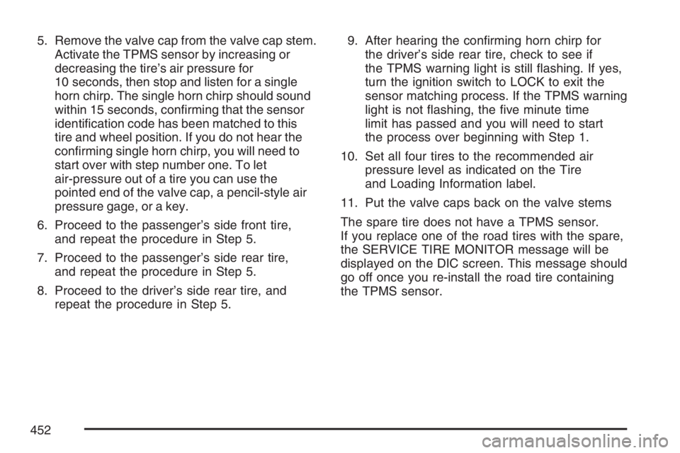 GMC ENVOY DENALI 2007 Service Manual 5. Remove the valve cap from the valve cap stem.
Activate the TPMS sensor by increasing or
decreasing the tire’s air pressure for
10 seconds, then stop and listen for a single
horn chirp. The single