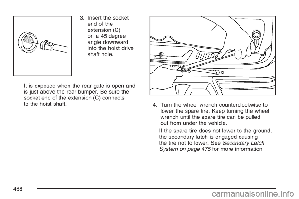 GMC ENVOY DENALI 2007  Owners Manual 3. Insert the socket
end of the
extension (C)
on a 45 degree
angle downward
into the hoist drive
shaft hole.
It is exposed when the rear gate is open and
is just above the rear bumper. Be sure the
soc