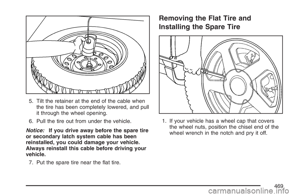 GMC ENVOY DENALI 2007  Owners Manual 5. Tilt the retainer at the end of the cable when
the tire has been completely lowered, and pull
it through the wheel opening.
6. Pull the tire out from under the vehicle.
Notice:If you drive away bef
