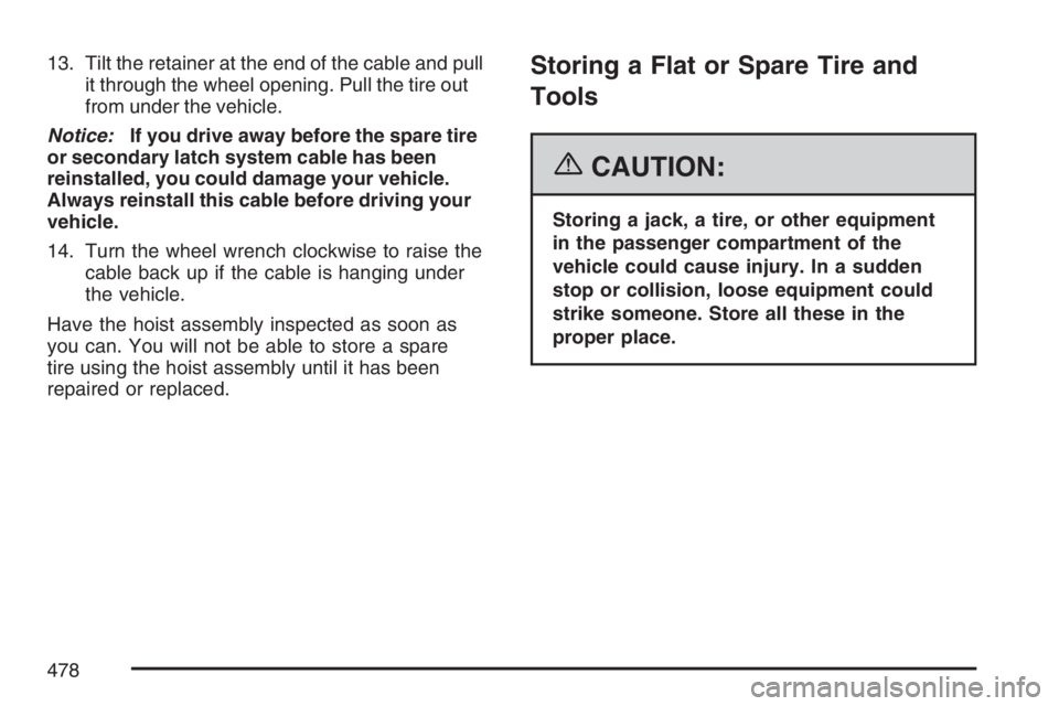 GMC ENVOY DENALI 2007  Owners Manual 13. Tilt the retainer at the end of the cable and pull
it through the wheel opening. Pull the tire out
from under the vehicle.
Notice:If you drive away before the spare tire
or secondary latch system 