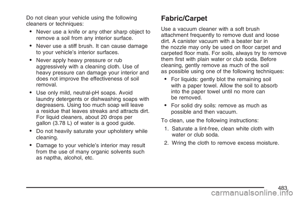 GMC ENVOY DENALI 2007 Owners Manual Do not clean your vehicle using the following
cleaners or techniques:
Never use a knife or any other sharp object to
remove a soil from any interior surface.
Never use a stiff brush. It can cause da GMC ENVOY DENALI 2007 Owners Manual Do not clean your vehicle using the following
cleaners or techniques:
Never use a knife or any other sharp object to
remove a soil from any interior surface.
Never use a stiff brush. It can cause da
