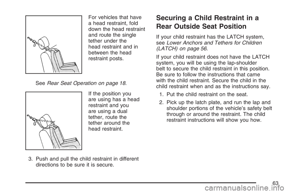 GMC ENVOY DENALI 2007 Repair Manual For vehicles that have
a head restraint, fold
down the head restraint
and route the single
tether under the
head restraint and in
between the head
restraint posts.
SeeRear Seat Operation on page 18.
I