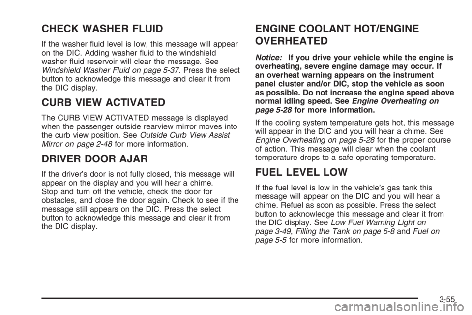 GMC ENVOY DENALI 2006  Owners Manual CHECK WASHER FLUID
If the washer �uid level is low, this message will appear
on the DIC. Adding washer �uid to the windshield
washer �uid reservoir will clear the message. See
Windshield Washer Fluid 