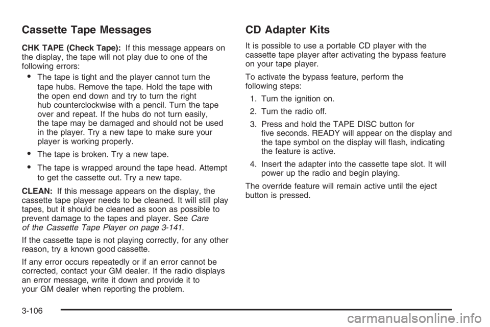 GMC ENVOY DENALI 2006  Owners Manual Cassette Tape Messages
CHK TAPE (Check Tape):If this message appears on
the display, the tape will not play due to one of the
following errors:
The tape is tight and the player cannot turn the
tape h