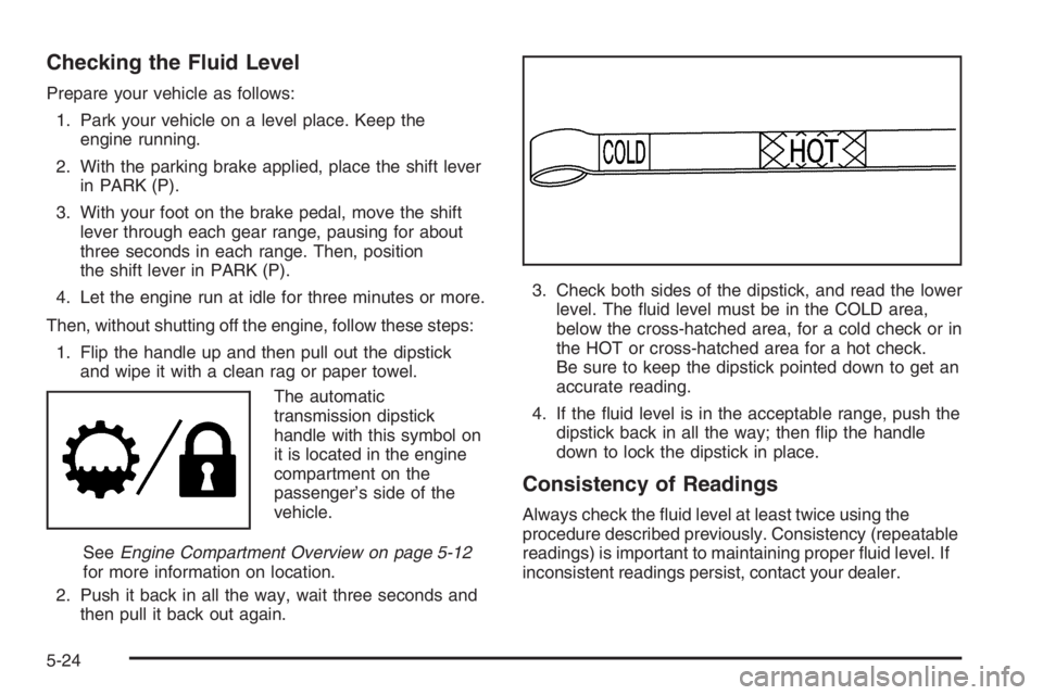 GMC ENVOY DENALI 2006  Owners Manual Checking the Fluid Level
Prepare your vehicle as follows:
1. Park your vehicle on a level place. Keep the
engine running.
2. With the parking brake applied, place the shift lever
in PARK (P).
3. With 