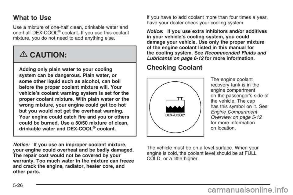 GMC ENVOY DENALI 2006  Owners Manual What to Use
Use a mixture of one-half clean, drinkable water and
one-half DEX-COOL®coolant. If you use this coolant
mixture, you do not need to add anything else.
{CAUTION:
Adding only plain water to